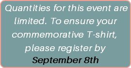 Quantities for this event are limited. To ensure your commemorative T-shirt, please register by September 8th